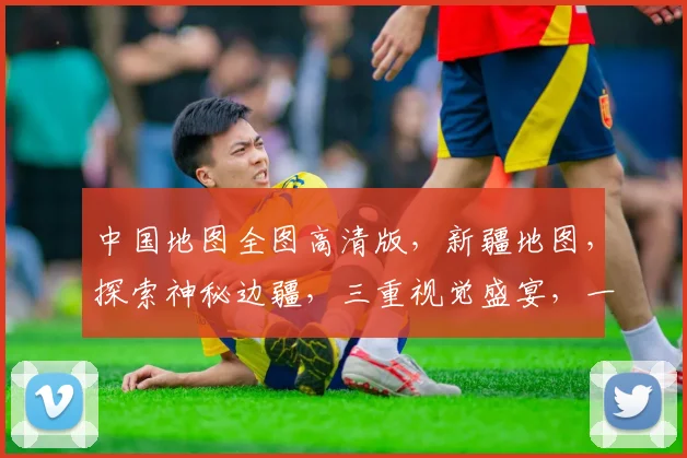 中国地图全图高清版，新疆地图，探索神秘边疆，三重视觉盛宴，一网打尽