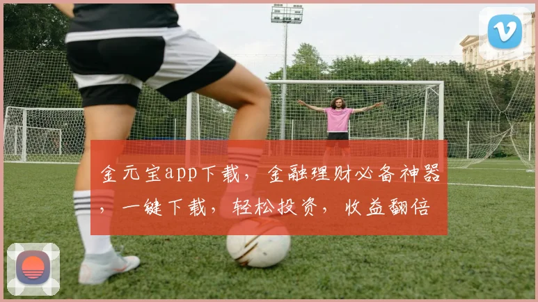 金元宝app下载，金融理财必备神器，一键下载，轻松投资，收益翻倍，不容错过