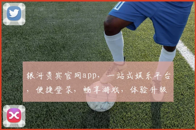 银河贵宾官网app，一站式娱乐平台，便捷登录，畅享游戏，体验升级，尊享特权，尽在掌握