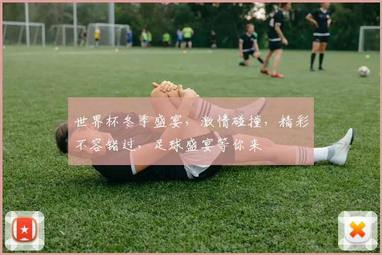 世界杯冬季盛宴，激情碰撞，精彩不容错过，足球盛宴等你来