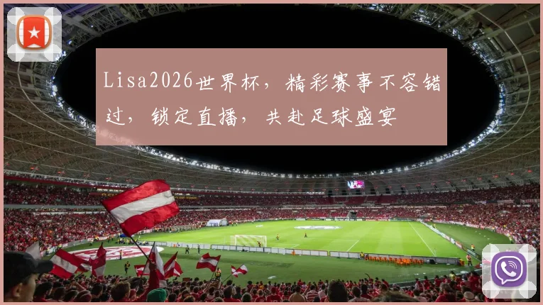 Lisa2026世界杯，精彩赛事不容错过，锁定直播，共赴足球盛宴