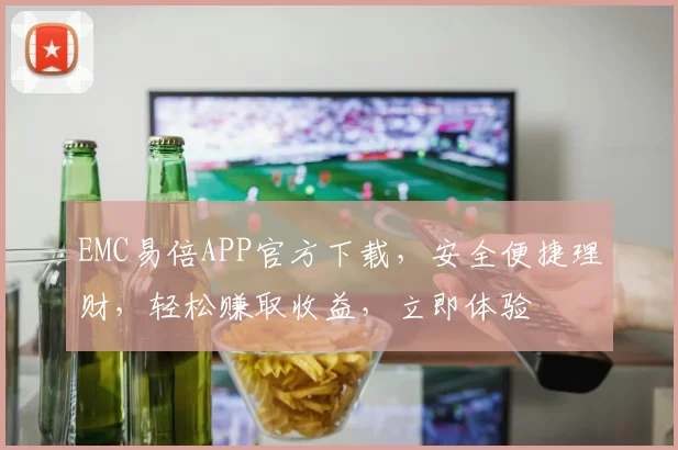 EMC易倍APP官方下载，安全便捷理财，轻松赚取收益，立即体验